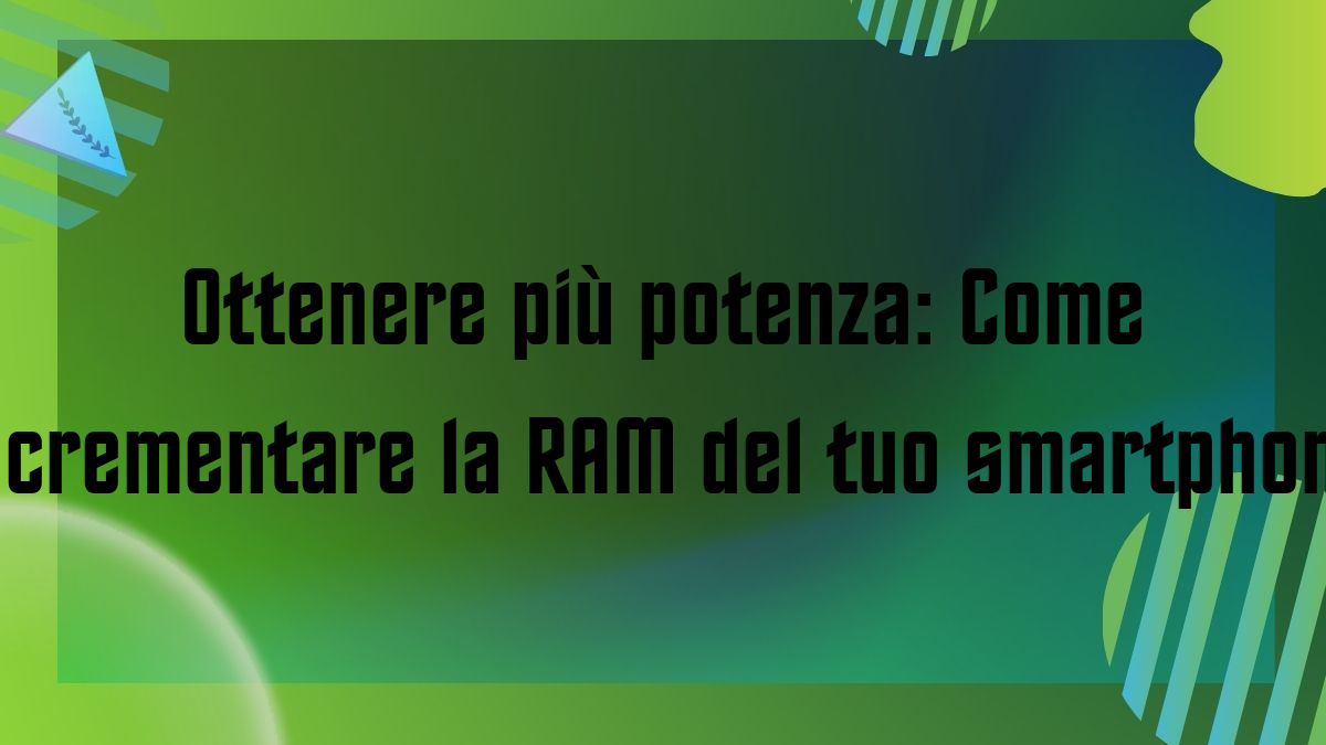 Ottenere piu potenza Come incrementare la RAM del tuo smartphone