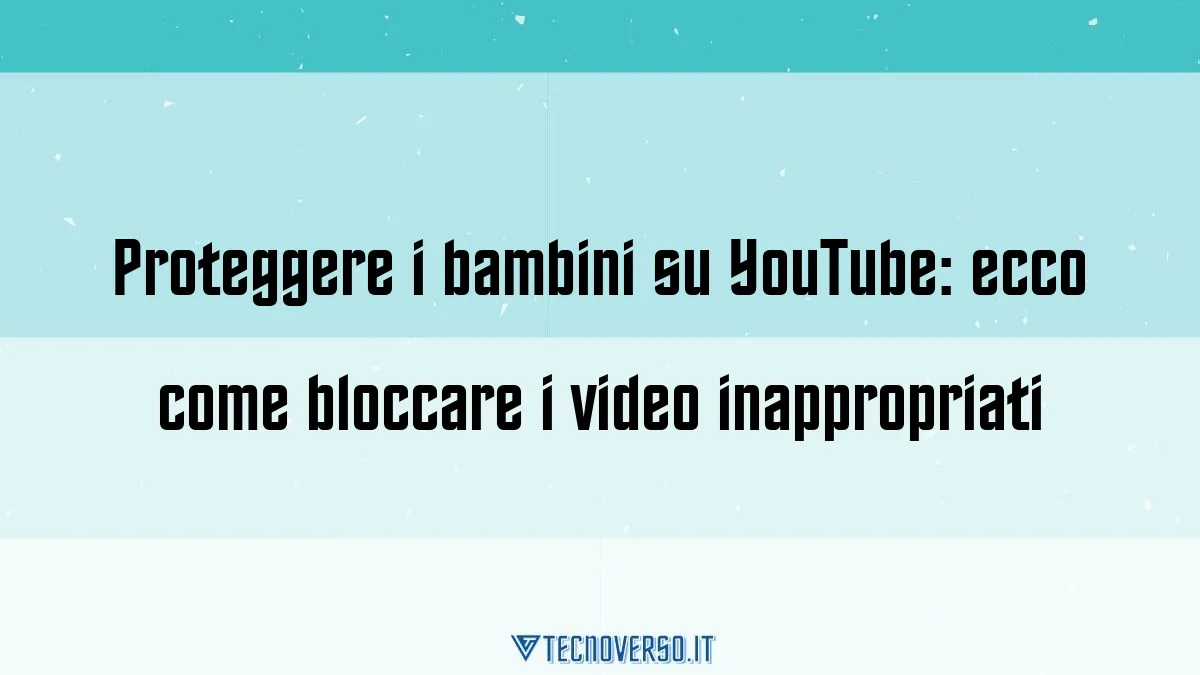 Proteggere i bambini su YouTube ecco come bloccare i video inappropriati