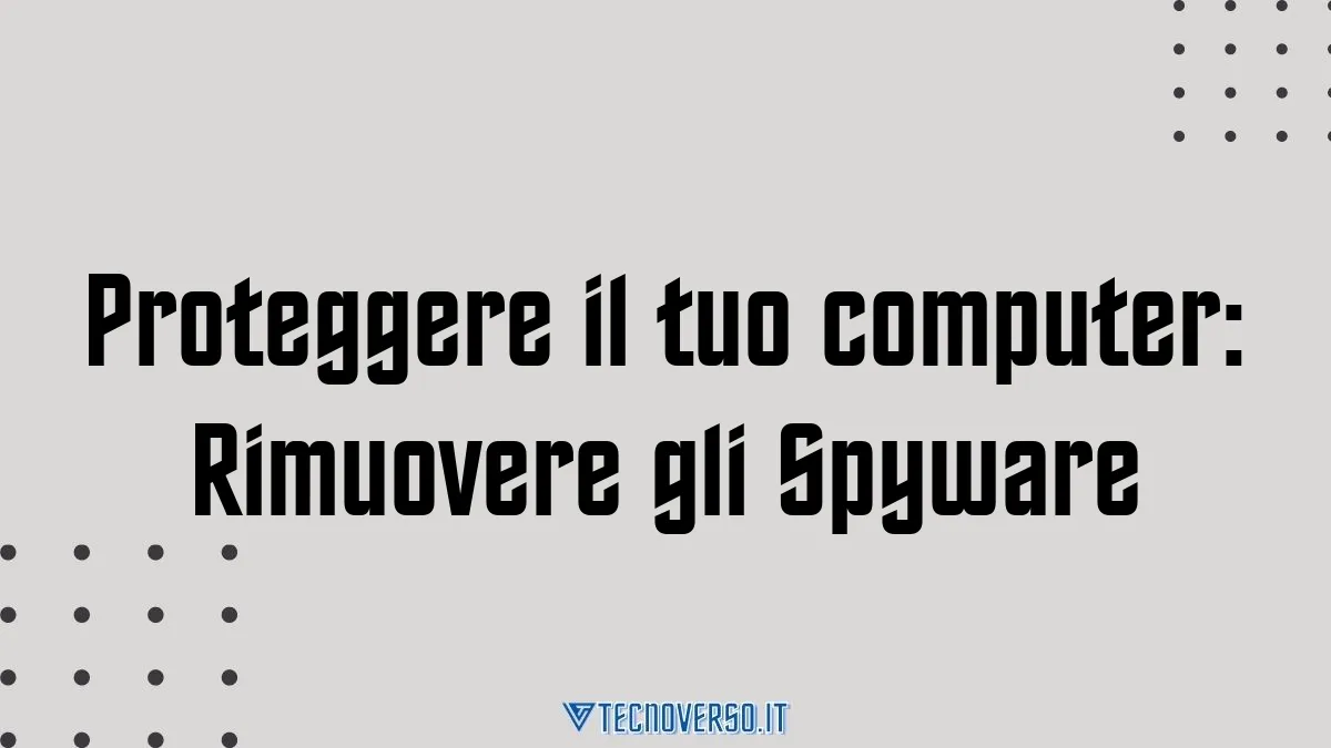 Proteggere il tuo computer Rimuovere gli Spyware