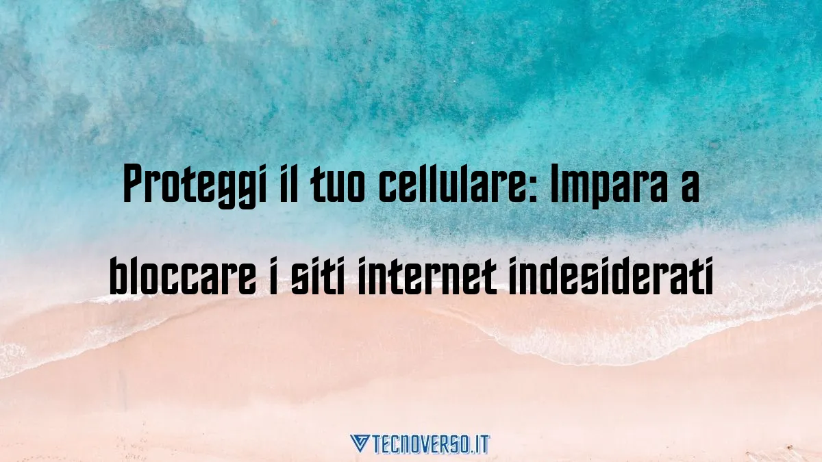 Proteggi il tuo cellulare Impara a bloccare i siti internet indesiderati