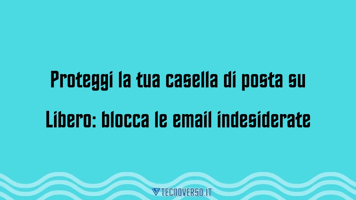 Proteggi la tua casella di posta su Libero blocca le email indesiderate