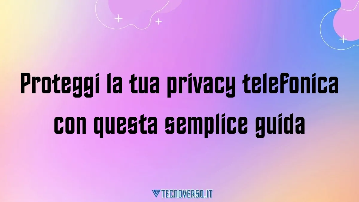 Proteggi la tua privacy telefonica con questa semplice guida