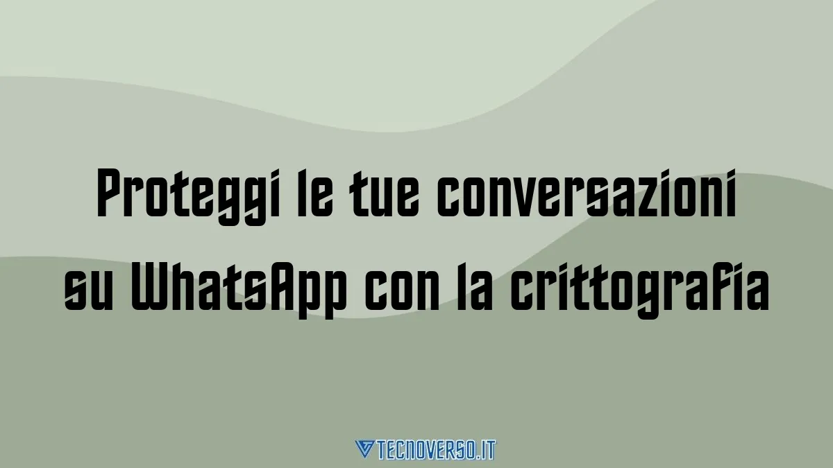 Proteggi le tue conversazioni su WhatsApp con la crittografia