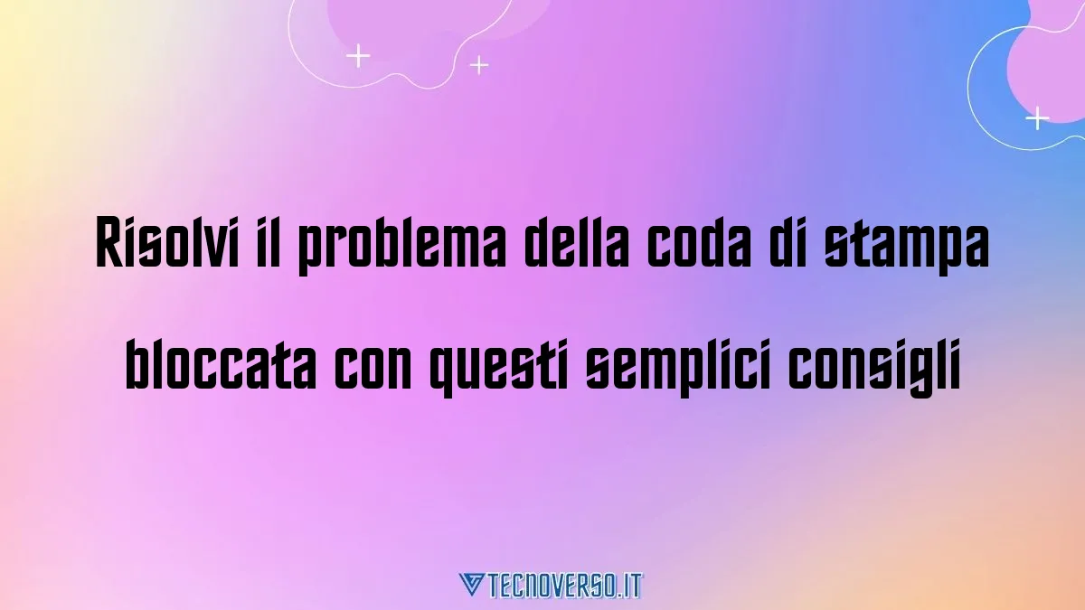 Risolvi il problema della coda di stampa bloccata con questi semplici consigli