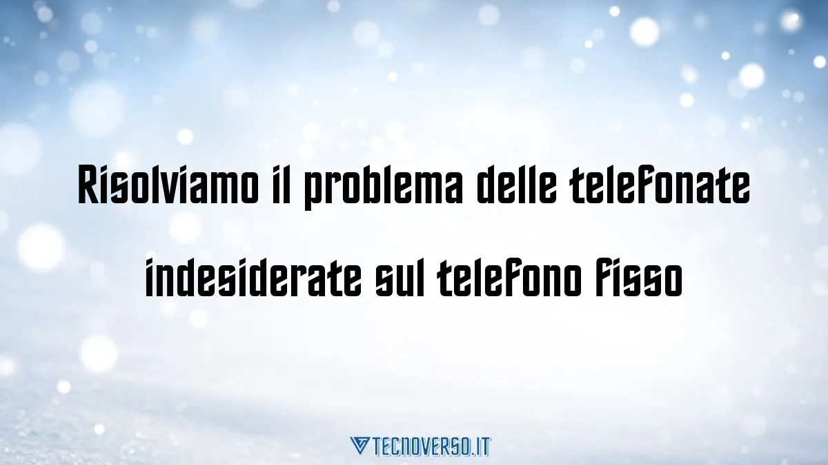 Risolviamo il problema delle telefonate indesiderate sul telefono fisso