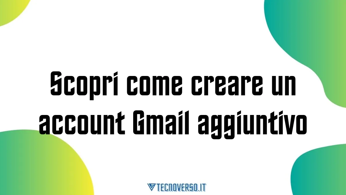 Scopri come creare un account Gmail aggiuntivo