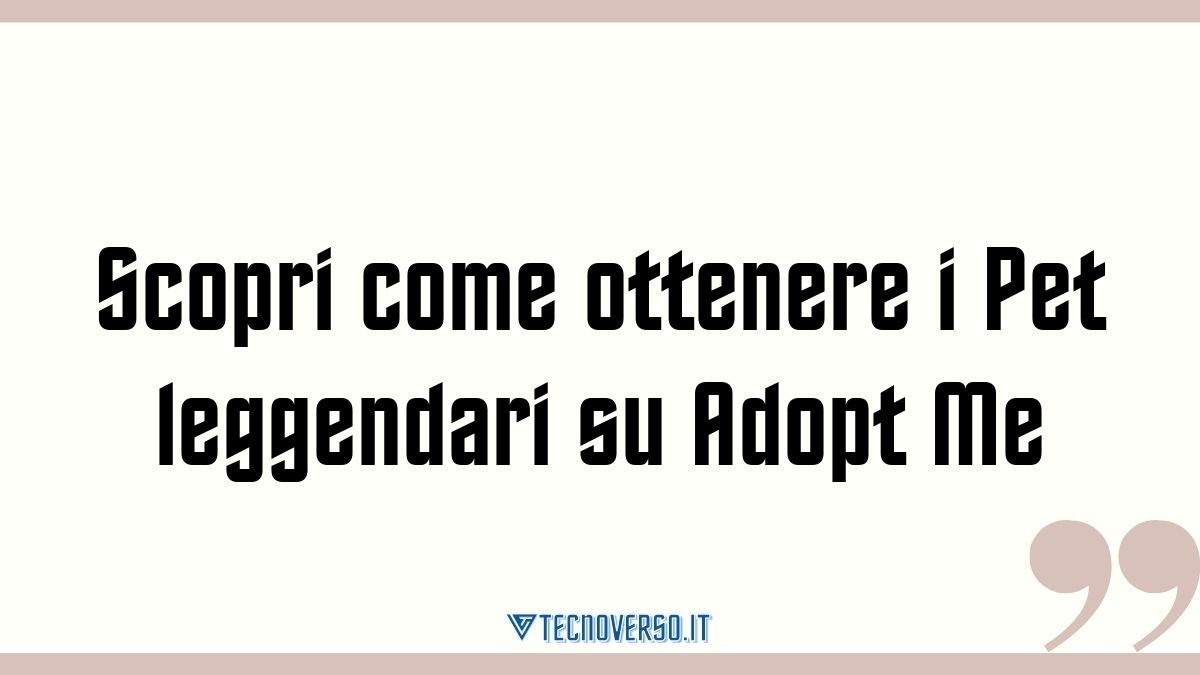 Scopri come ottenere i Pet leggendari su Adopt Me