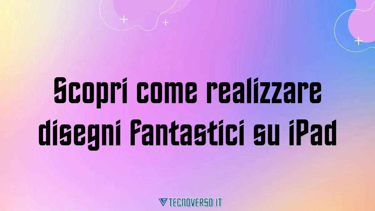 Scopri come realizzare disegni fantastici su iPad