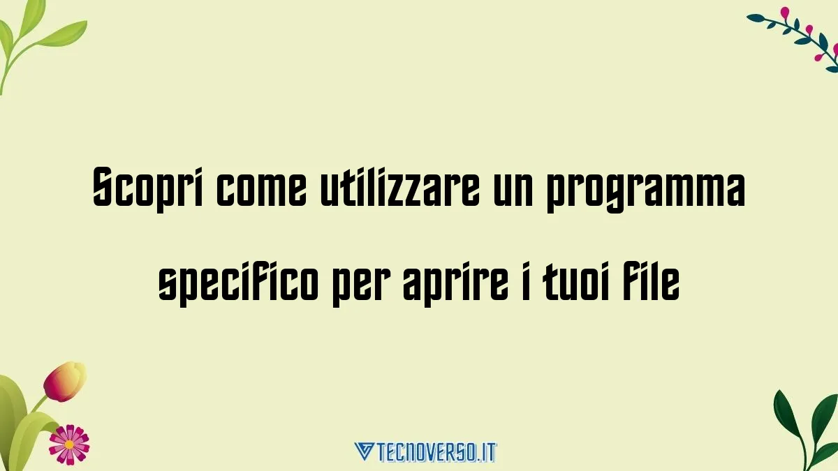 Scopri come utilizzare un programma specifico per aprire i tuoi file