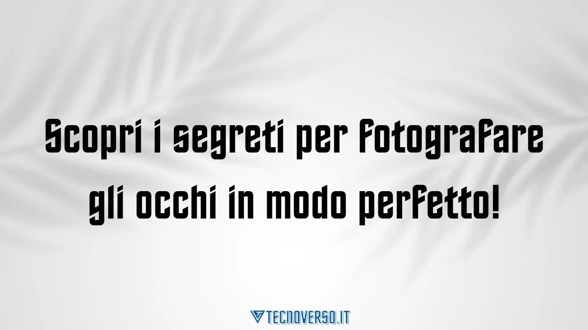 Scopri i segreti per fotografare gli occhi in modo perfetto