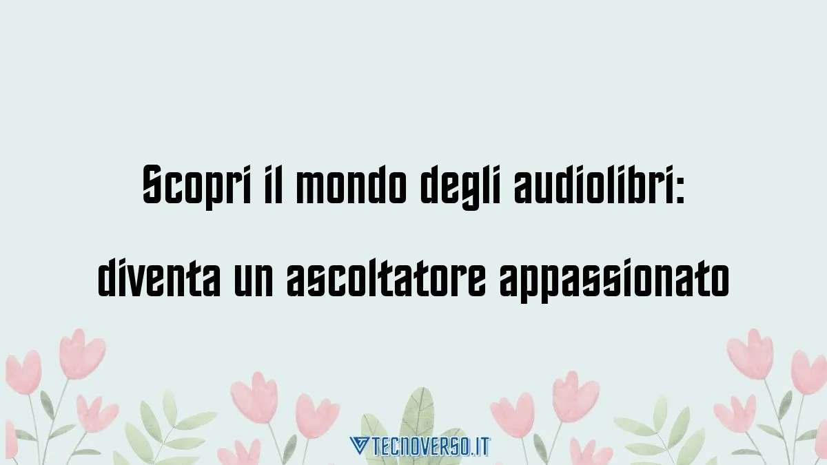 Scopri il mondo degli audiolibri diventa un ascoltatore appassionato