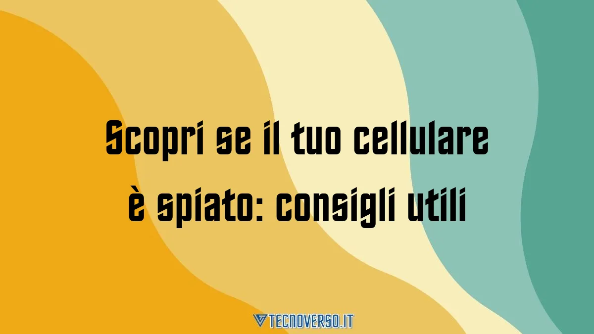 Scopri se il tuo cellulare e spiato consigli utili