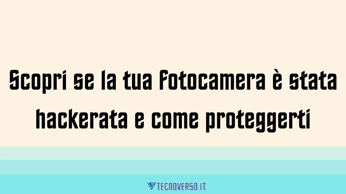 Scopri se la tua fotocamera e stata hackerata e come proteggerti