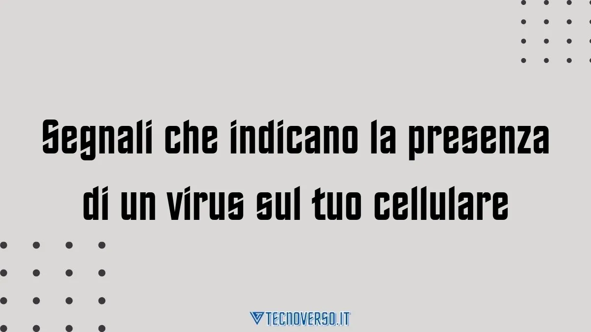 Segnali che indicano la presenza di un virus sul tuo cellulare