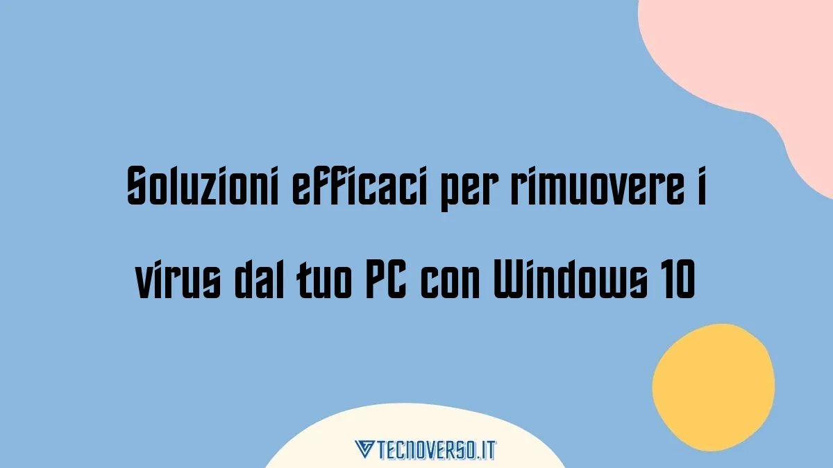 Soluzioni efficaci per rimuovere i virus dal tuo PC con Windows 10