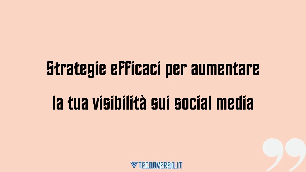 Strategie efficaci per aumentare la tua visibilita sui social media