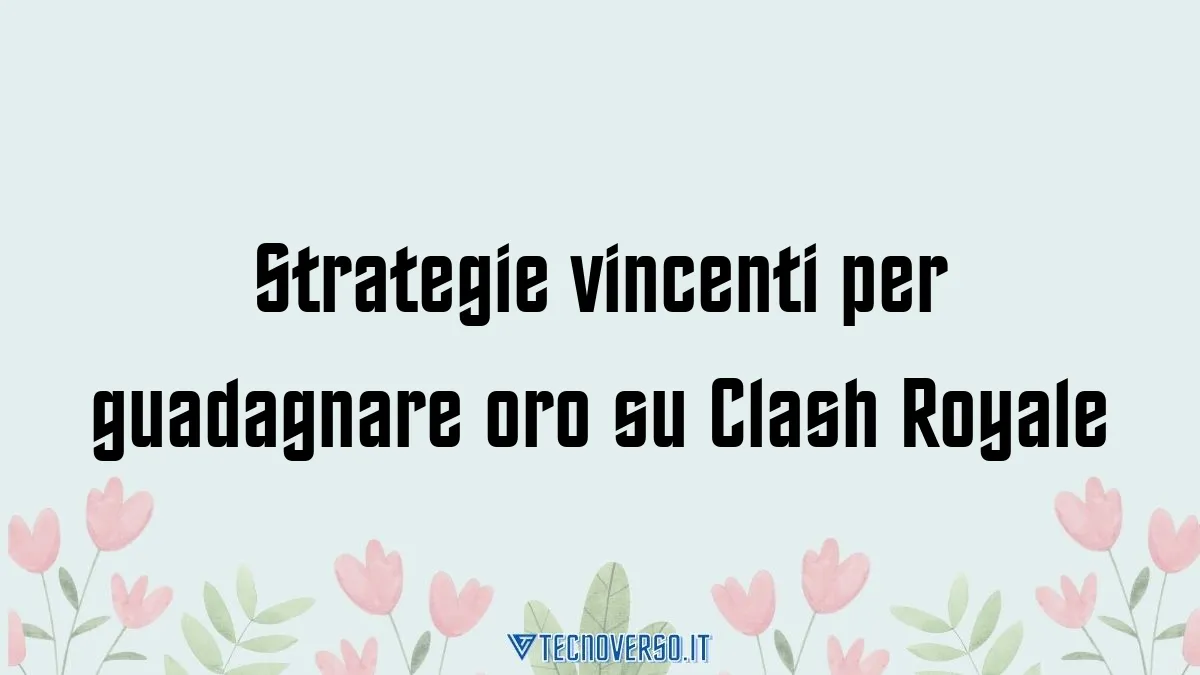 Strategie vincenti per guadagnare oro su Clash Royale