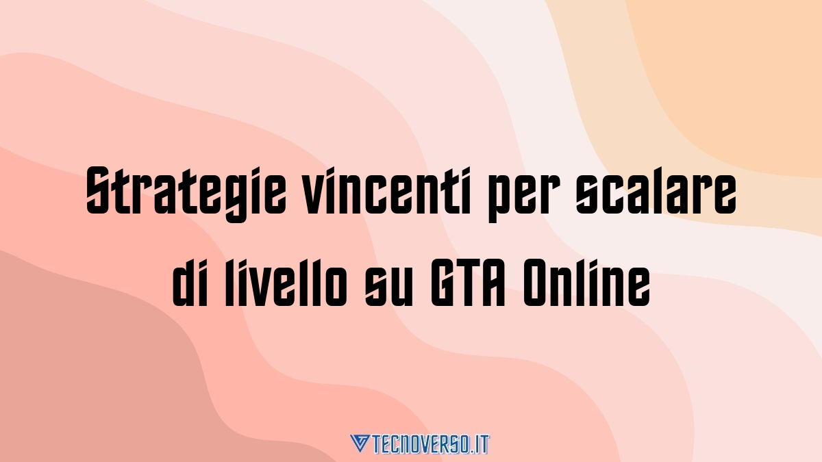 Strategie vincenti per scalare di livello su GTA Online