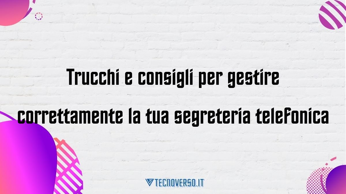 Trucchi e consigli per gestire correttamente la tua segreteria telefonica