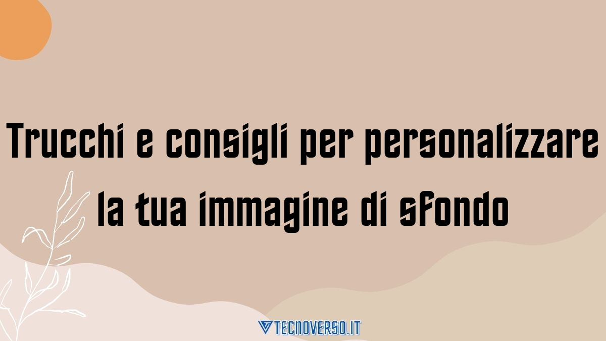 Trucchi e consigli per personalizzare la tua immagine di sfondo