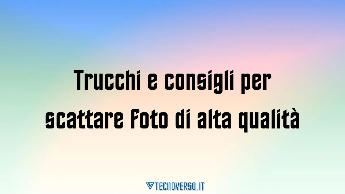Trucchi e consigli per scattare foto di alta qualita