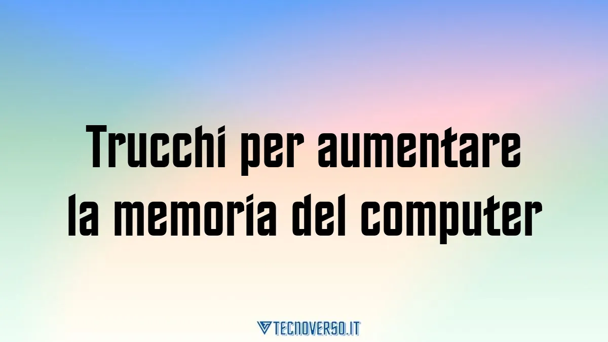 Trucchi per aumentare la memoria del computer